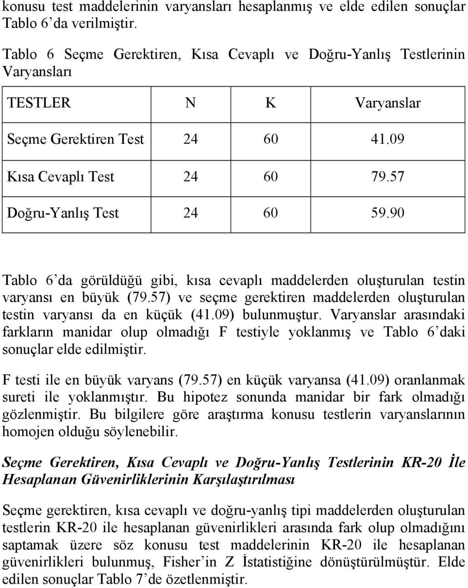 90 Tablo 6 da görüldüğü gibi, kısa cevaplı maddelerden oluşturulan testin varyansı en büyük (79.57) ve seçme gerektiren maddelerden oluşturulan testin varyansı da en küçük (41.09) bulunmuştur.