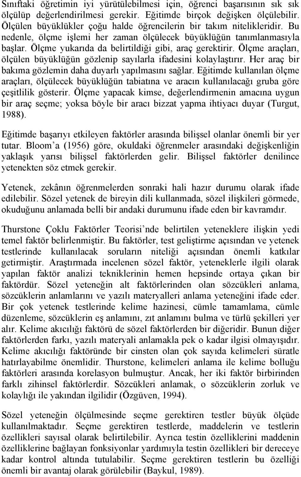 Ölçme yukarıda da belirtildiği gibi, araç gerektirir. Ölçme araçları, ölçülen büyüklüğün gözlenip sayılarla ifadesini kolaylaştırır. Her araç bir bakıma gözlemin daha duyarlı yapılmasını sağlar.