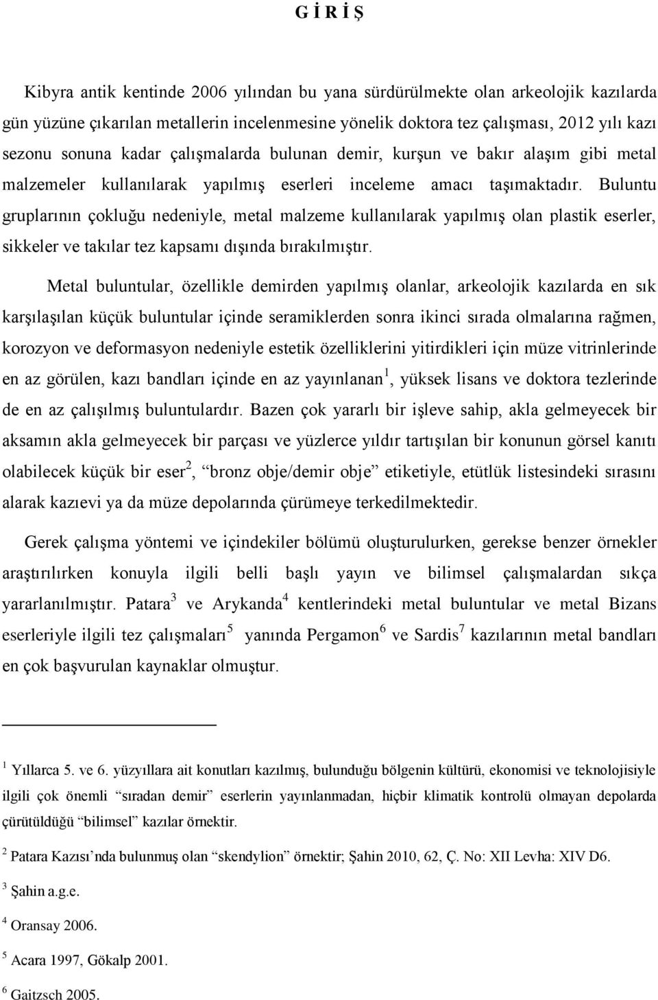 Buluntu gruplarının çokluğu nedeniyle, metal malzeme kullanılarak yapılmış olan plastik eserler, sikkeler ve takılar tez kapsamı dışında bırakılmıştır.