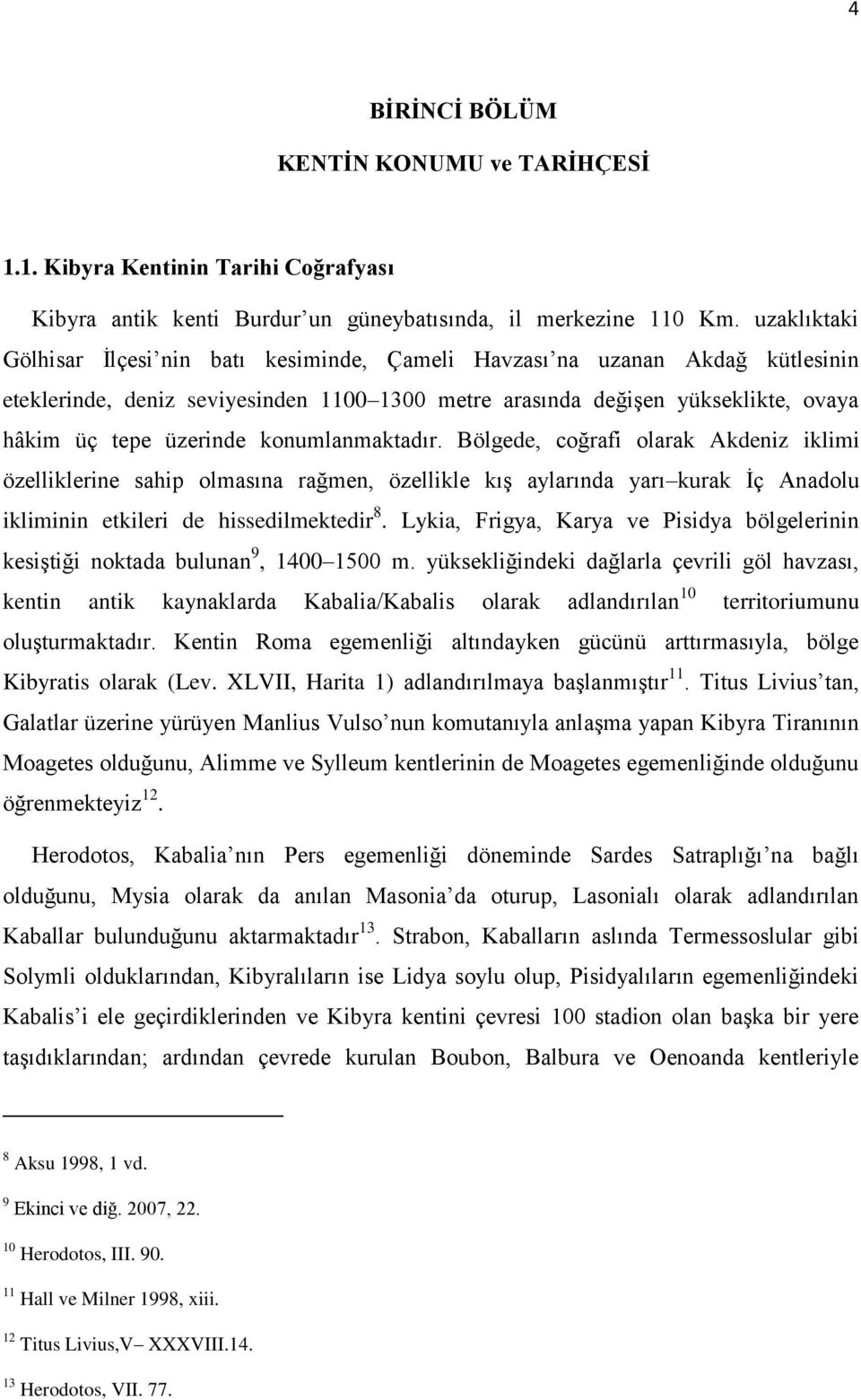 konumlanmaktadır. Bölgede, coğrafi olarak Akdeniz iklimi özelliklerine sahip olmasına rağmen, özellikle kış aylarında yarı kurak İç Anadolu ikliminin etkileri de hissedilmektedir 8.