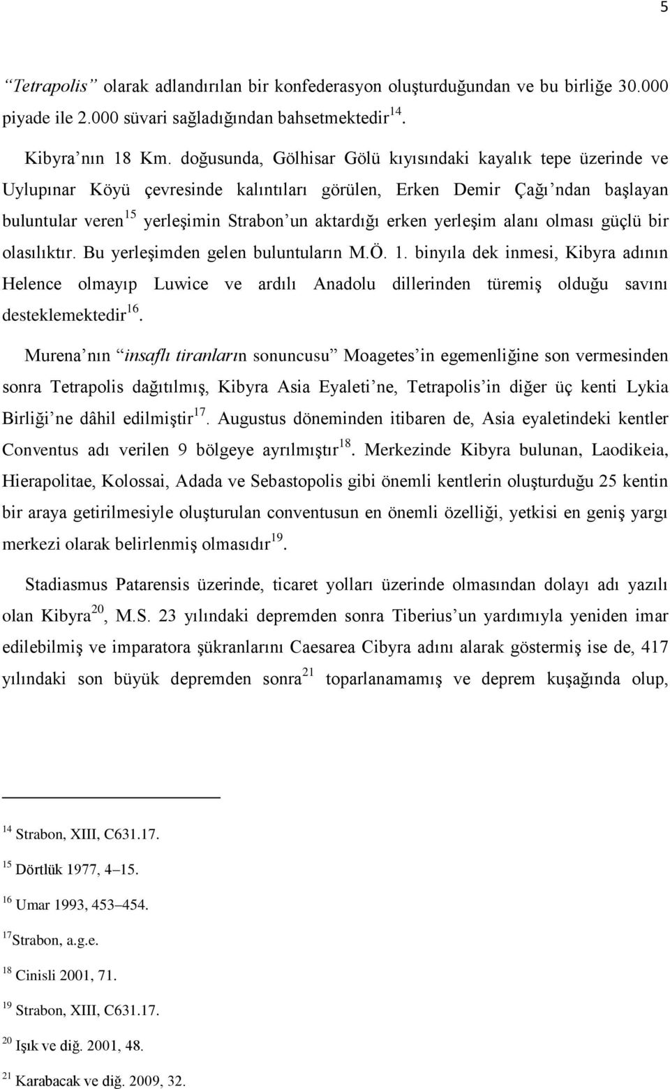 yerleşim alanı olması güçlü bir olasılıktır. Bu yerleşimden gelen buluntuların M.Ö. 1.