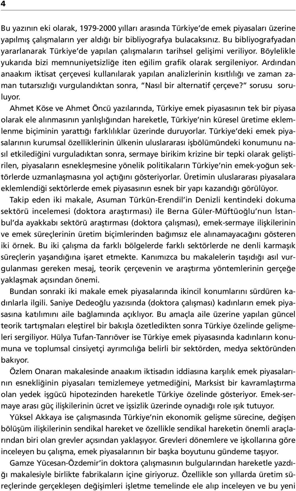 Ardından anaakım iktisat çerçevesi kullanılarak yapılan analizlerinin kısıtlılığı ve zaman zaman tutarsızlığı vurgulandıktan sonra, Nasıl bir alternatif çerçeve? sorusu soruluyor.