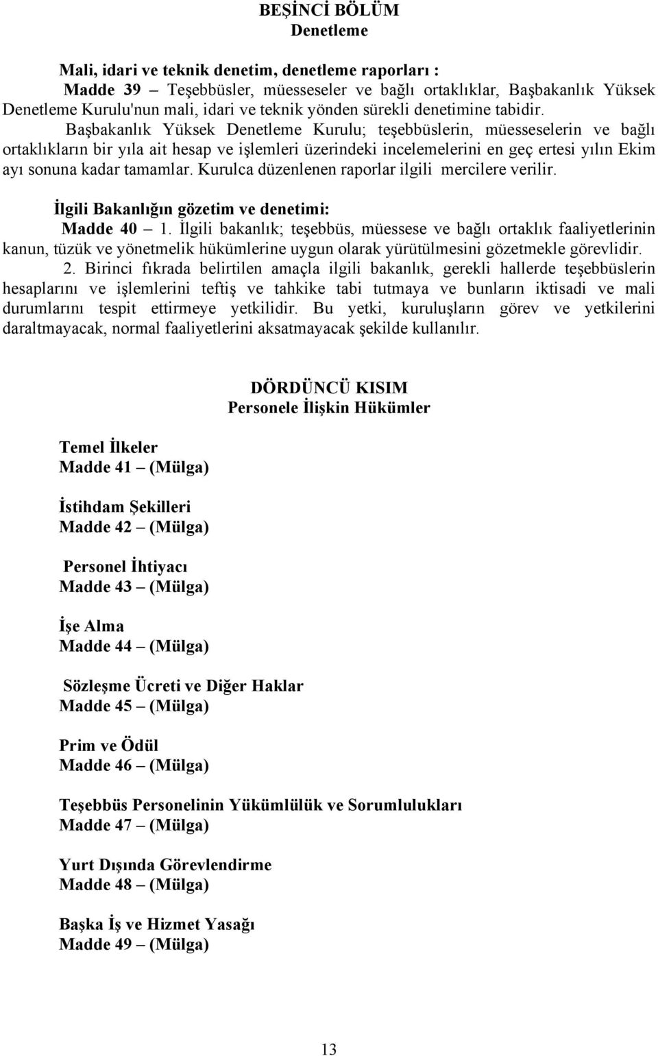 Başbakanlık Yüksek Denetleme Kurulu; teşebbüslerin, müesseselerin ve bağlı ortaklıkların bir yıla ait hesap ve işlemleri üzerindeki incelemelerini en geç ertesi yılın Ekim ayı sonuna kadar tamamlar.