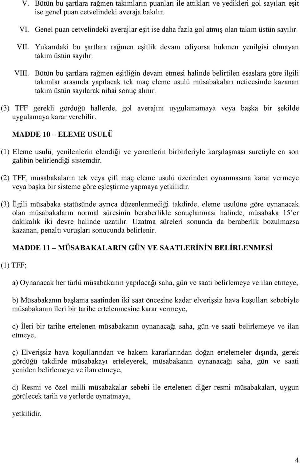 Bütün bu şartlara rağmen eşitliğin devam etmesi halinde belirtilen esaslara göre ilgili takımlar arasında yapılacak tek maç eleme usulü müsabakaları neticesinde kazanan takım üstün sayılarak nihai