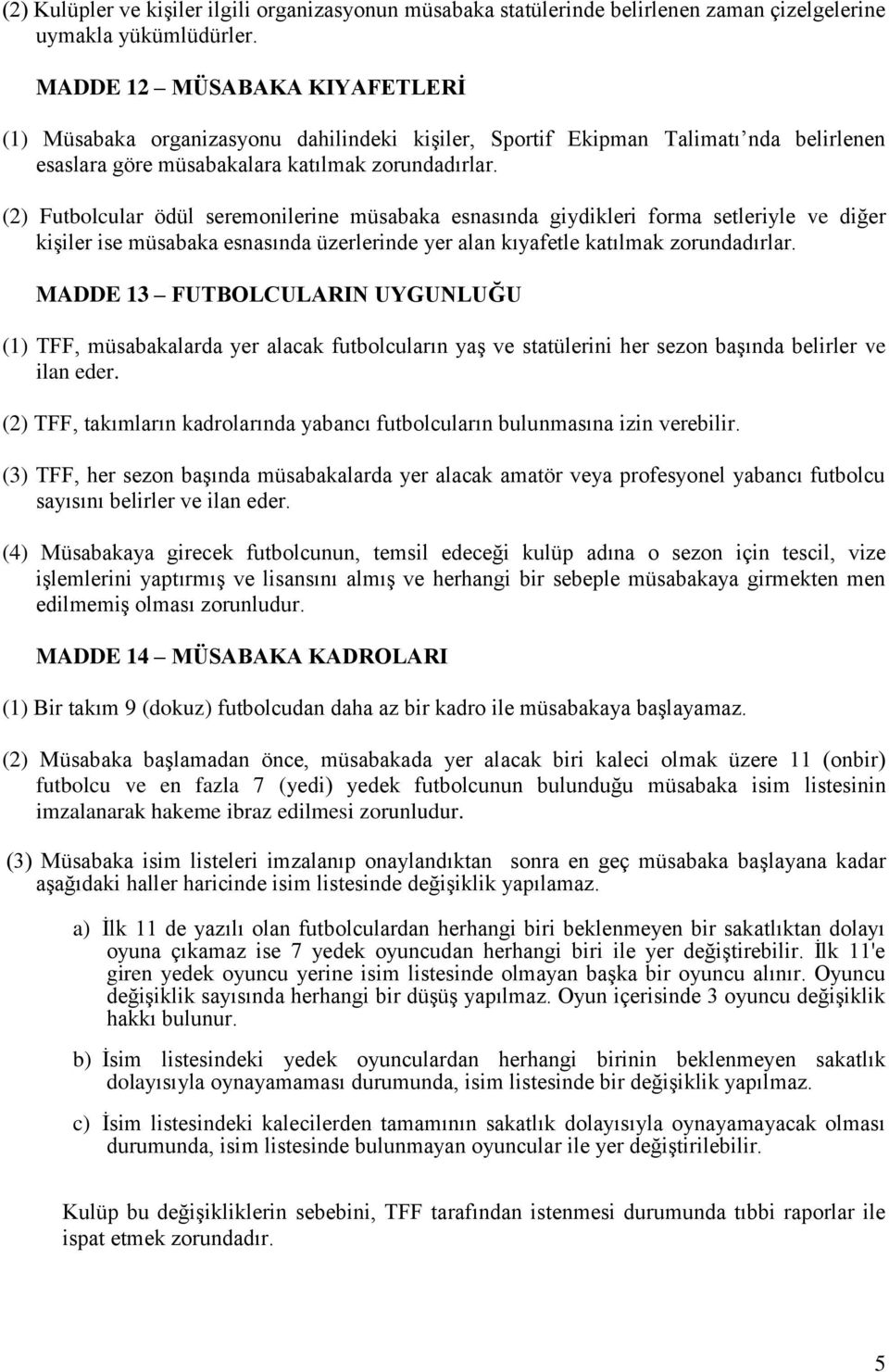 (2) Futbolcular ödül seremonilerine müsabaka esnasında giydikleri forma setleriyle ve diğer kişiler ise müsabaka esnasında üzerlerinde yer alan kıyafetle katılmak zorundadırlar.