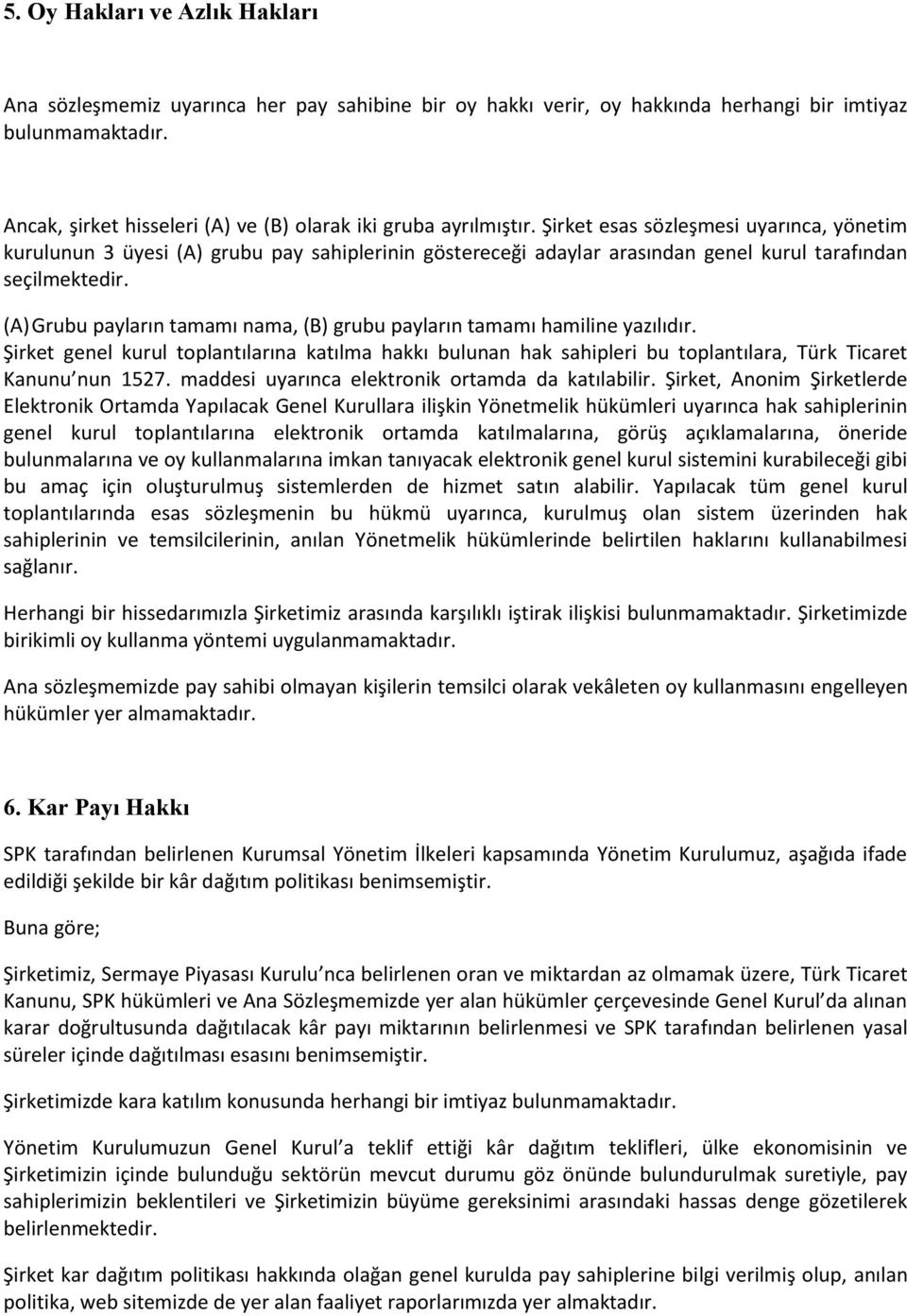 Şirket esas sözleşmesi uyarınca, yönetim kurulunun 3 üyesi (A) grubu pay sahiplerinin göstereceği adaylar arasından genel kurul tarafından seçilmektedir.