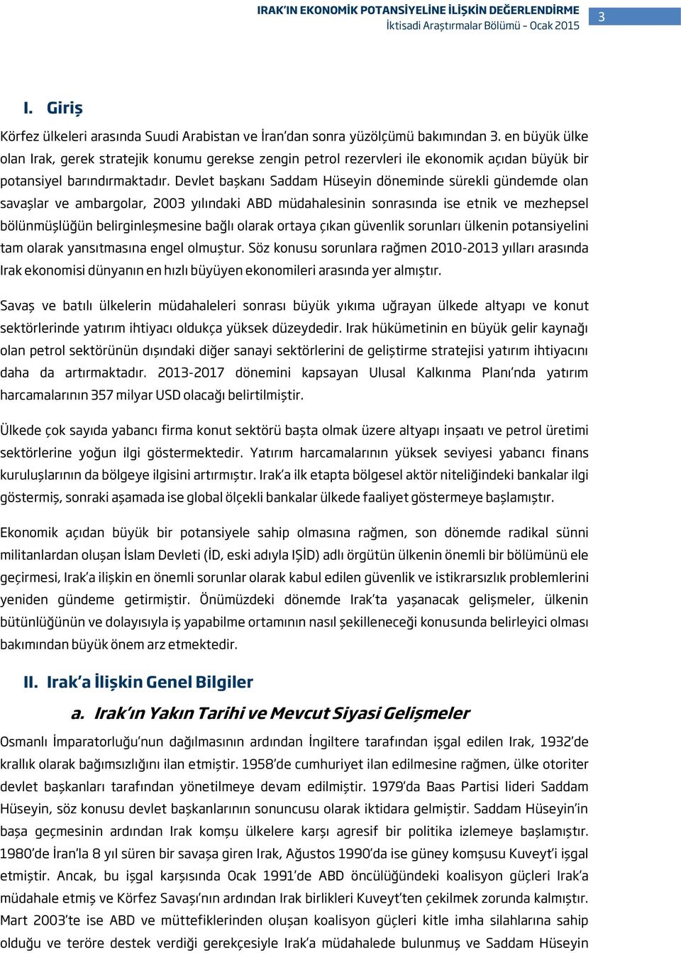 Devlet başkanı Saddam Hüseyin döneminde sürekli gündemde olan savaşlar ve ambargolar, 2003 yılındaki ABD müdahalesinin sonrasında ise etnik ve mezhepsel bölünmüşlüğün belirginleşmesine bağlı olarak