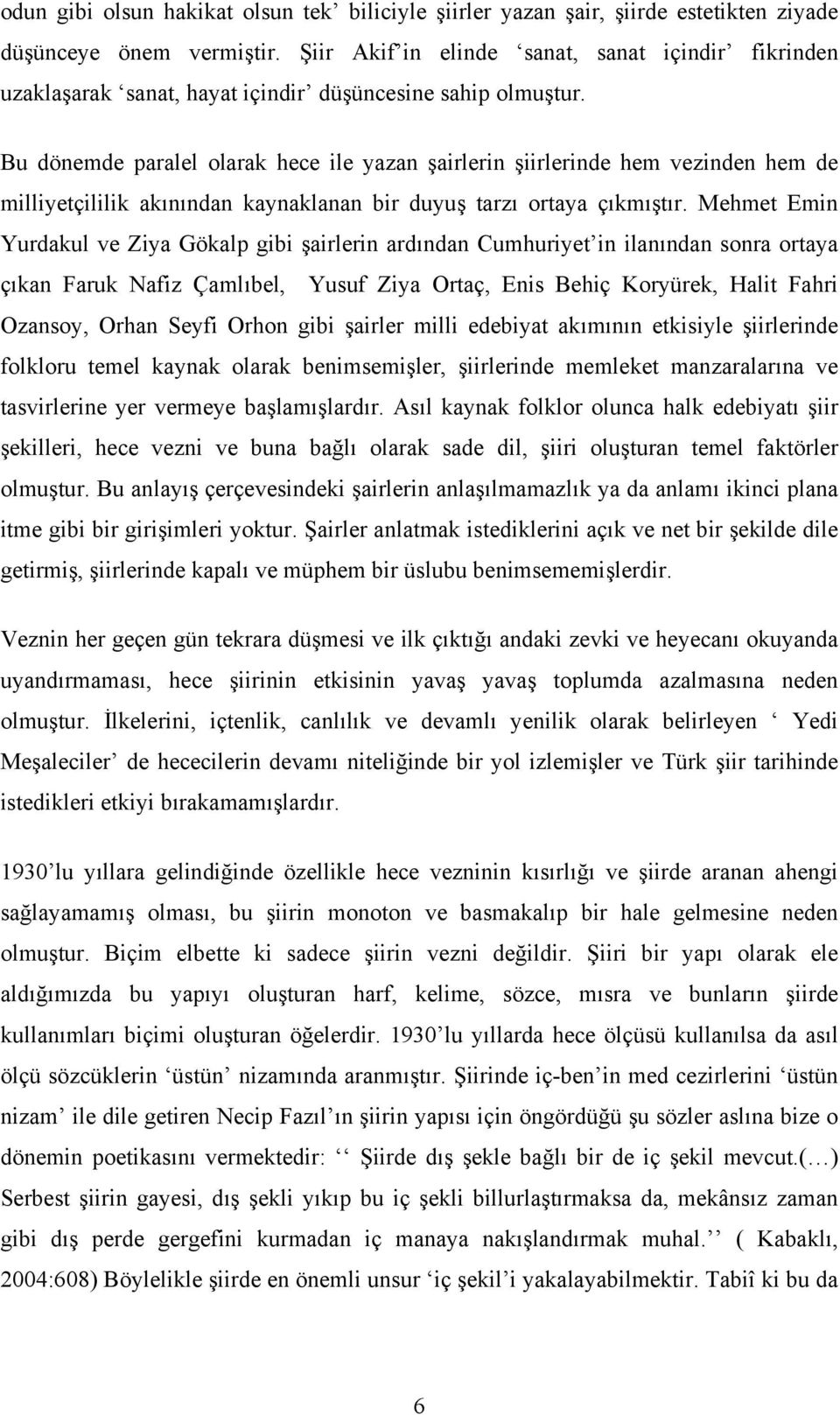 Bu dönemde paralel olarak hece ile yazan şairlerin şiirlerinde hem vezinden hem de milliyetçililik akınından kaynaklanan bir duyuş tarzı ortaya çıkmıştır.