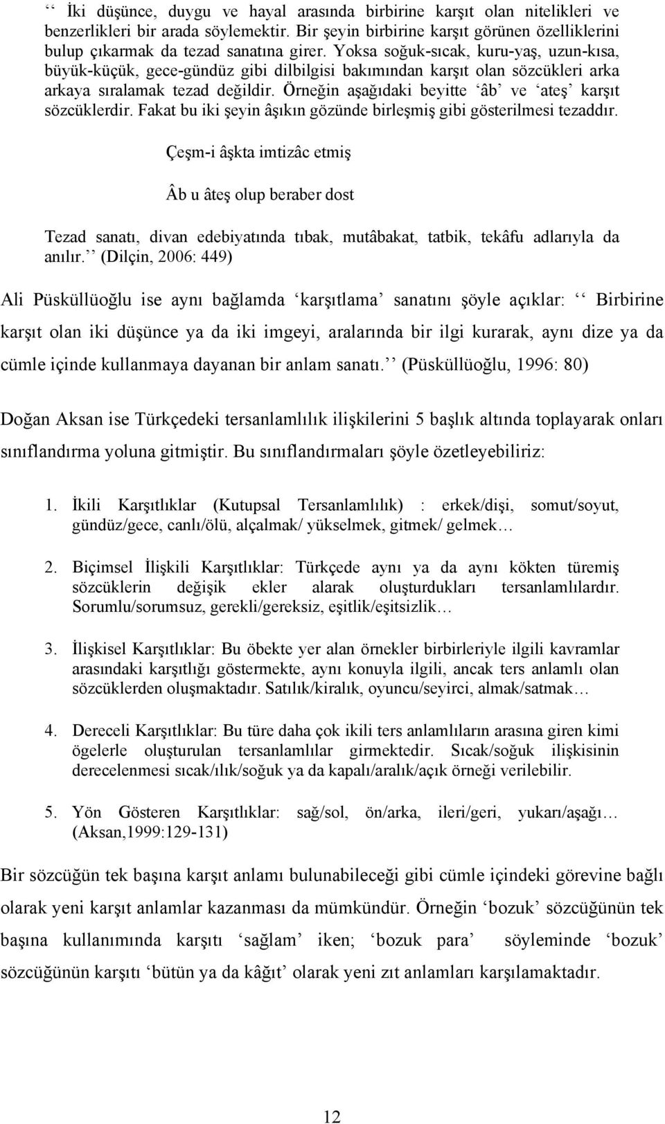 Örneğin aşağıdaki beyitte âb ve ateş karşıt sözcüklerdir. Fakat bu iki şeyin âşıkın gözünde birleşmiş gibi gösterilmesi tezaddır.