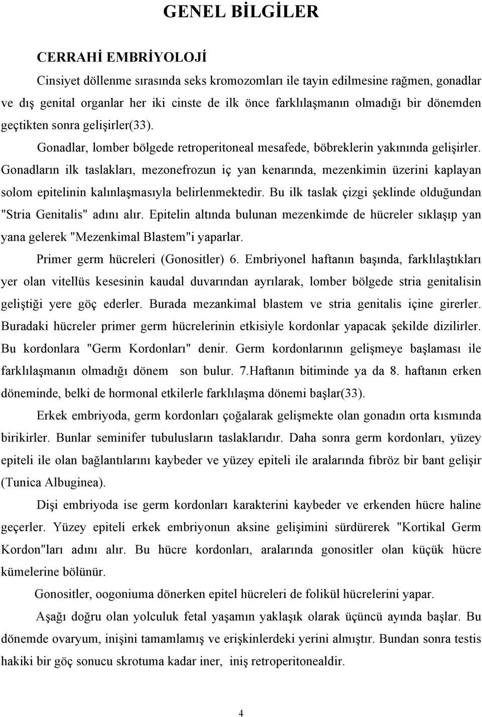 Gonadların ilk taslakları, mezonefrozun iç yan kenarında, mezenkimin üzerini kaplayan solom epitelinin kalınlaşmasıyla belirlenmektedir.