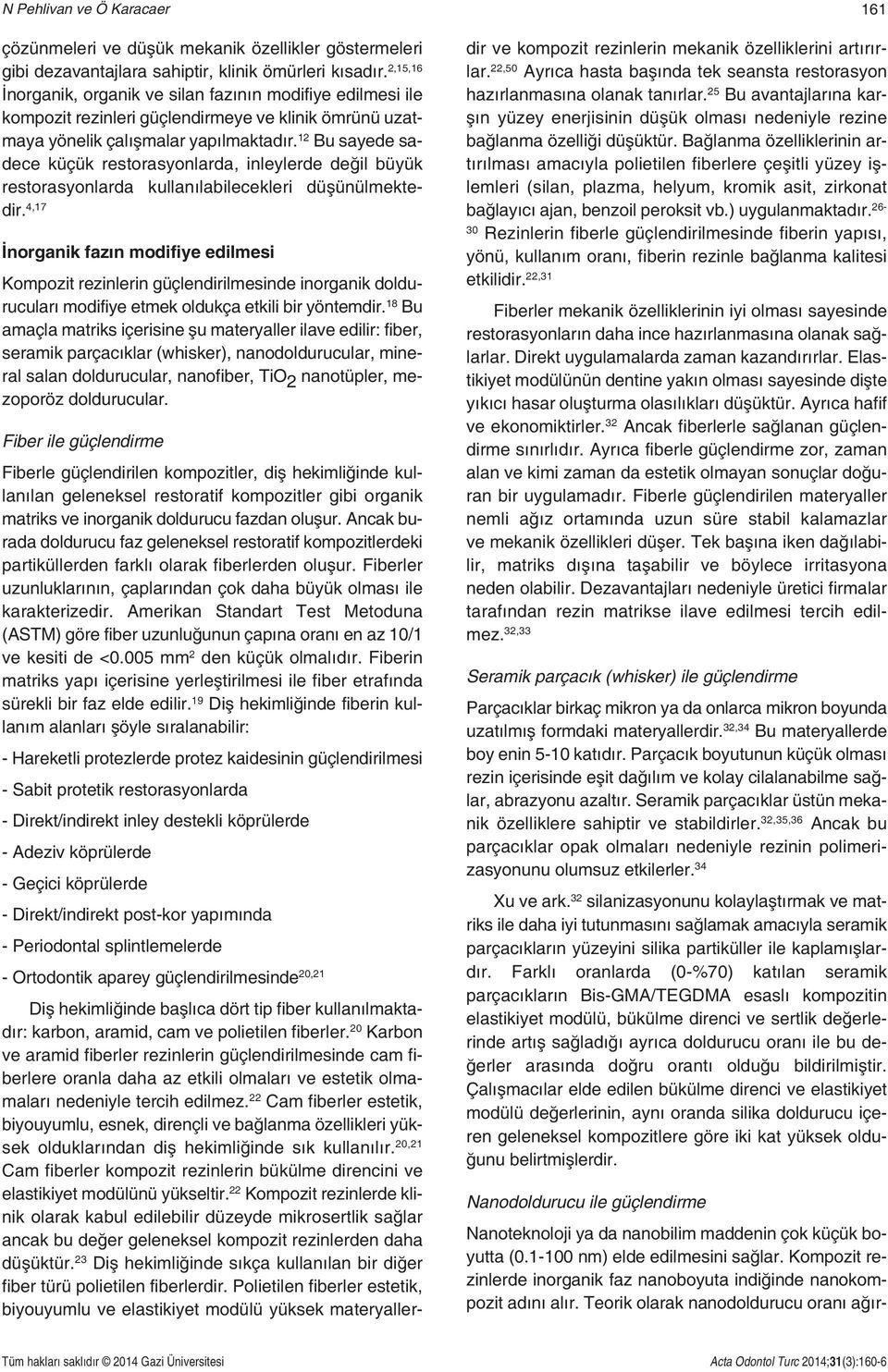 12 Bu sayede sadece küçük restorasyonlarda, inleylerde değil büyük restorasyonlarda kullanılabilecekleri düşünülmektedir.