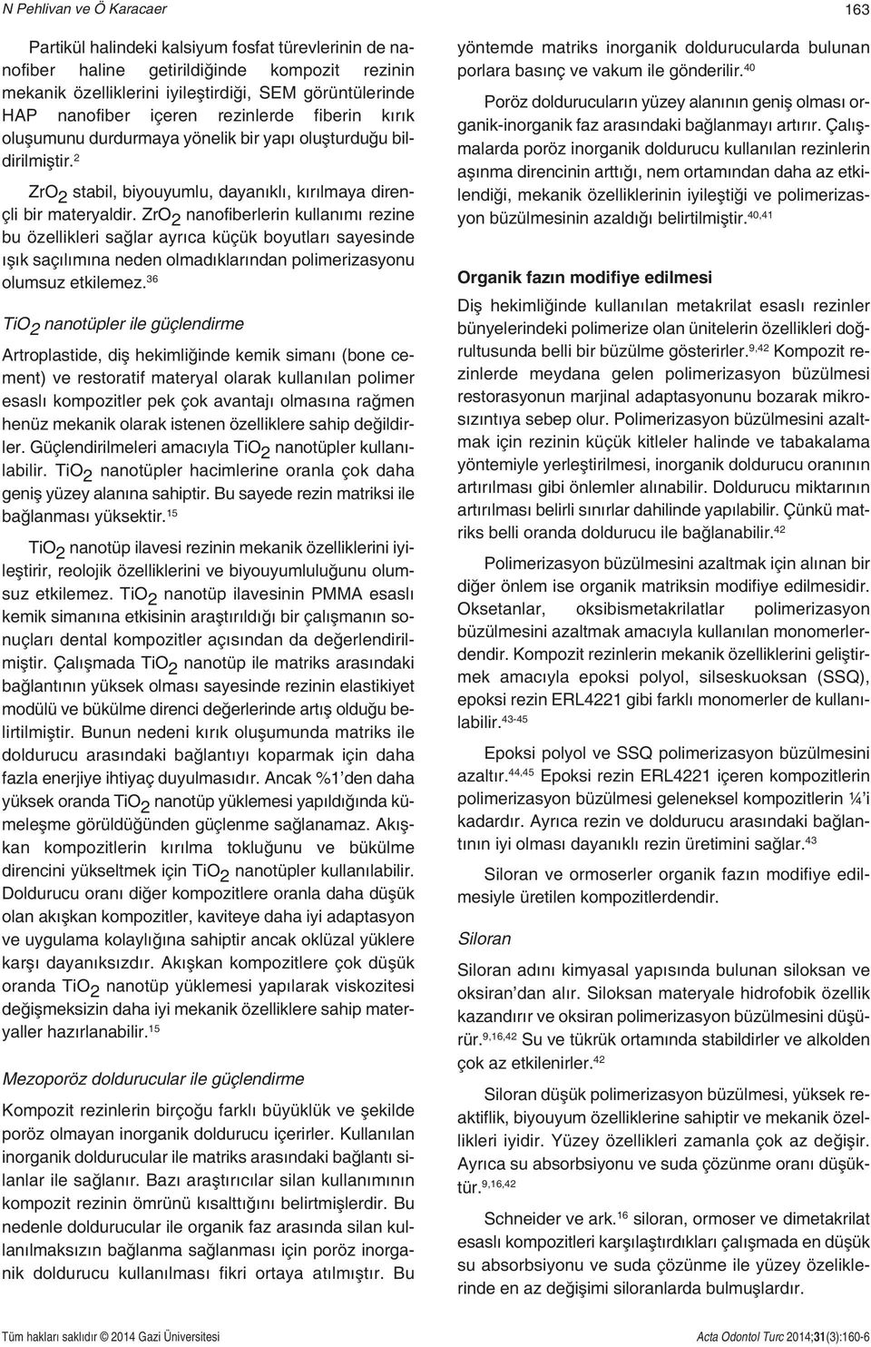 ZrO 2 nanofiberlerin kullanımı rezine bu özellikleri sağlar ayrıca küçük boyutları sayesinde ışık saçılımına neden olmadıklarından polimerizasyonu olumsuz etkilemez.