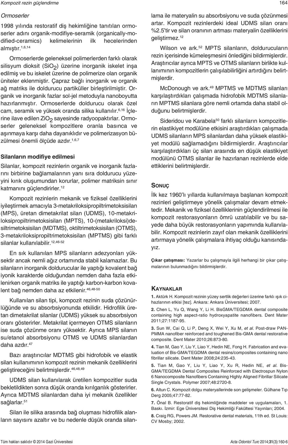 1,6,14 Ormoserlerde geleneksel polimerlerden farklı olarak silisyum dioksit (SiO 2 ) üzerine inorganik iskelet inşa edilmiş ve bu iskelet üzerine de polimerize olan organik üniteler eklenmiştir.