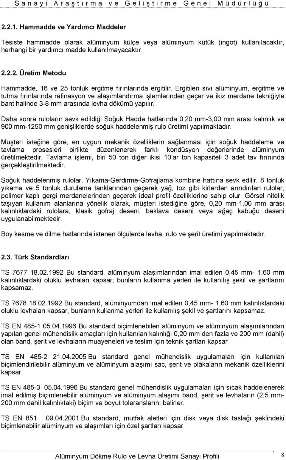 Daha sonra ruloların sevk edildiği Soğuk Hadde hatlarında 0,20 mm-3,00 mm arası kalınlık ve 900 mm-1250 mm genişliklerde soğuk haddelenmiş rulo üretimi yapılmaktadır.