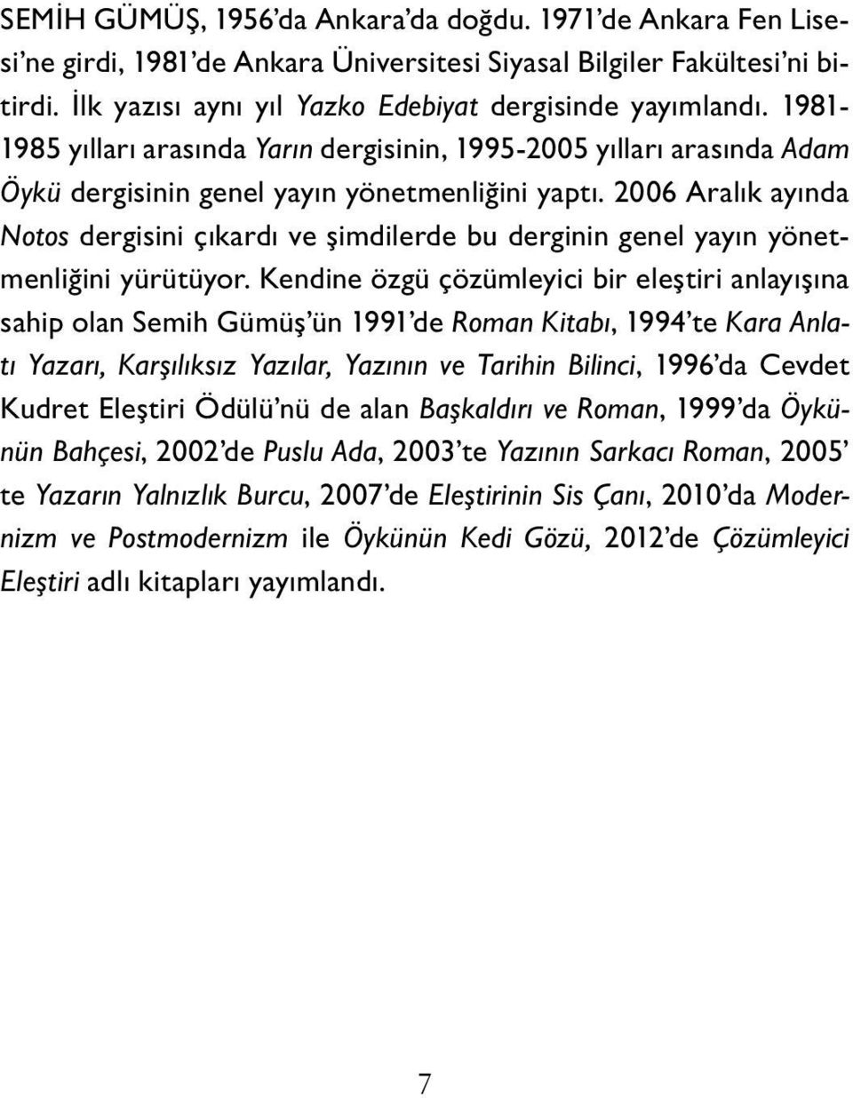 2006 Aralık ayında Notos dergisini çıkardı ve şimdilerde bu derginin genel yayın yönetmenliğini yürütüyor.