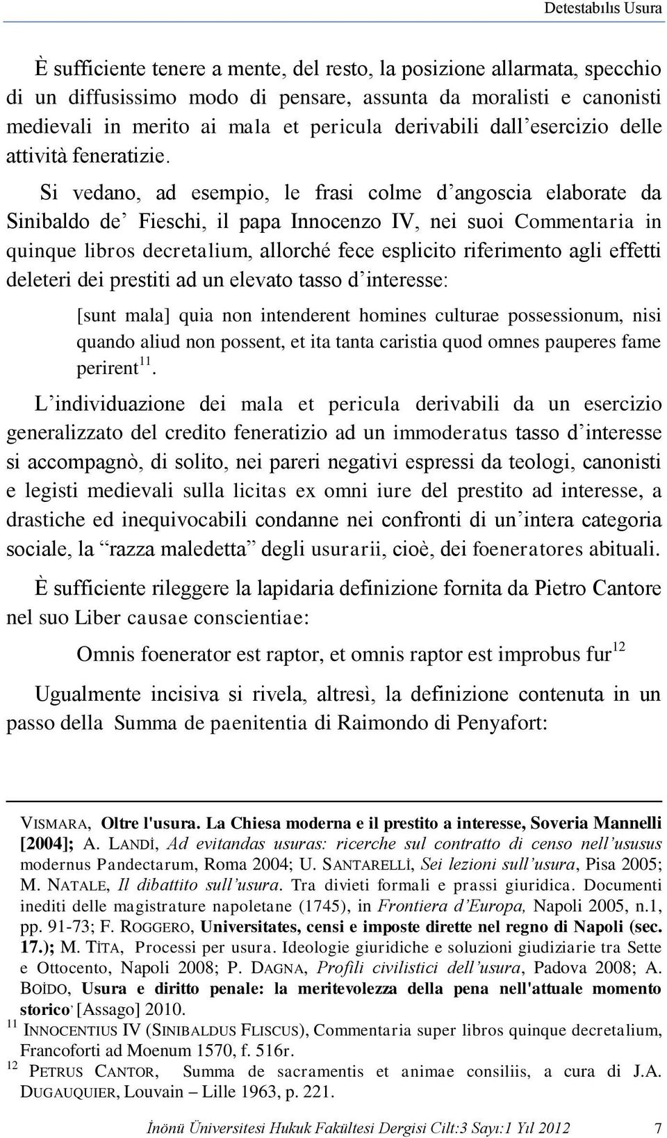 Si vedano, ad esempio, le frasi colme d angoscia elaborate da Sinibaldo de Fieschi, il papa Innocenzo IV, nei suoi Commentaria in quinque libros decretalium, allorché fece esplicito riferimento agli