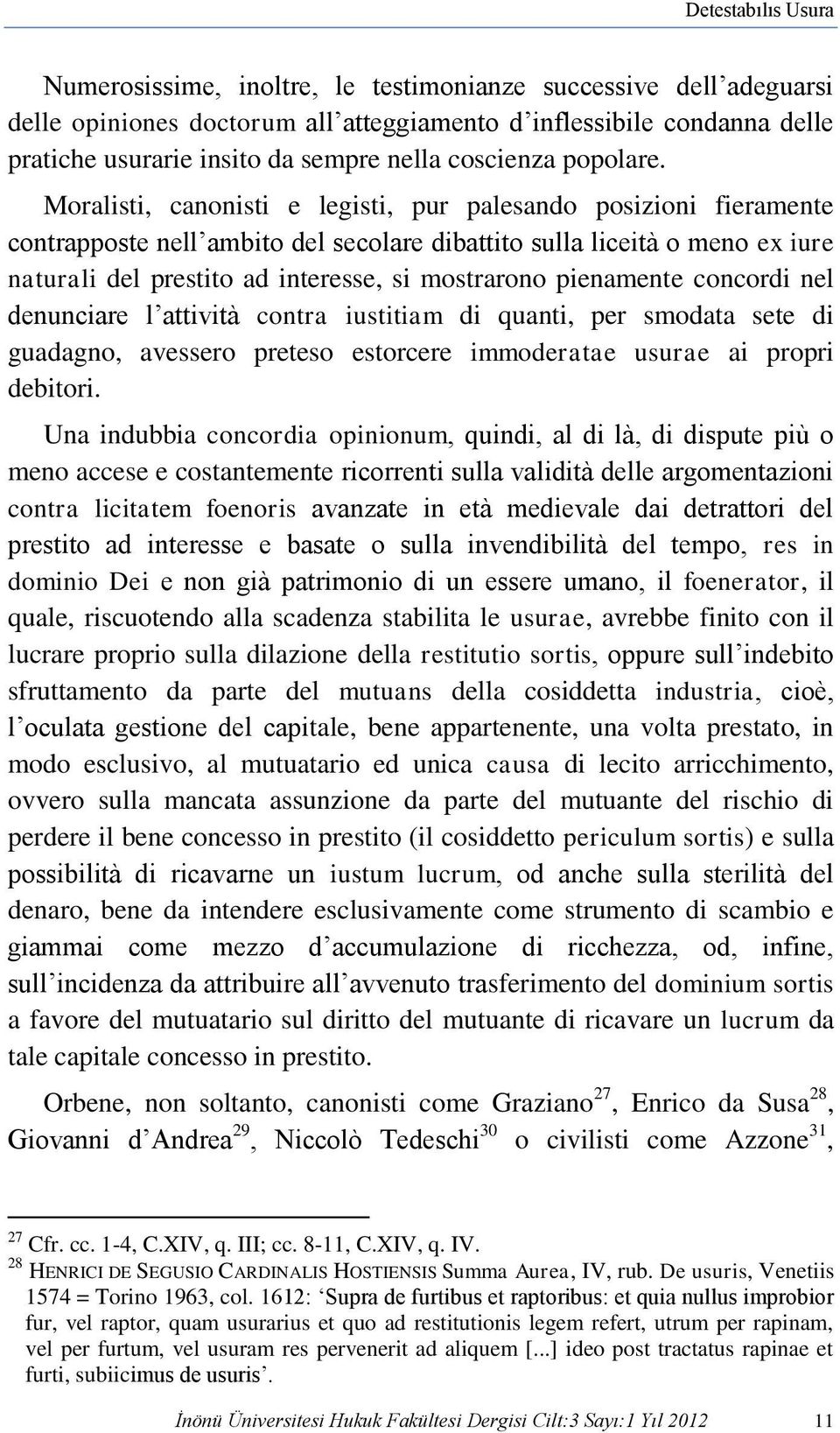 Moralisti, canonisti e legisti, pur palesando posizioni fieramente contrapposte nell ambito del secolare dibattito sulla liceità o meno ex iure naturali del prestito ad interesse, si mostrarono