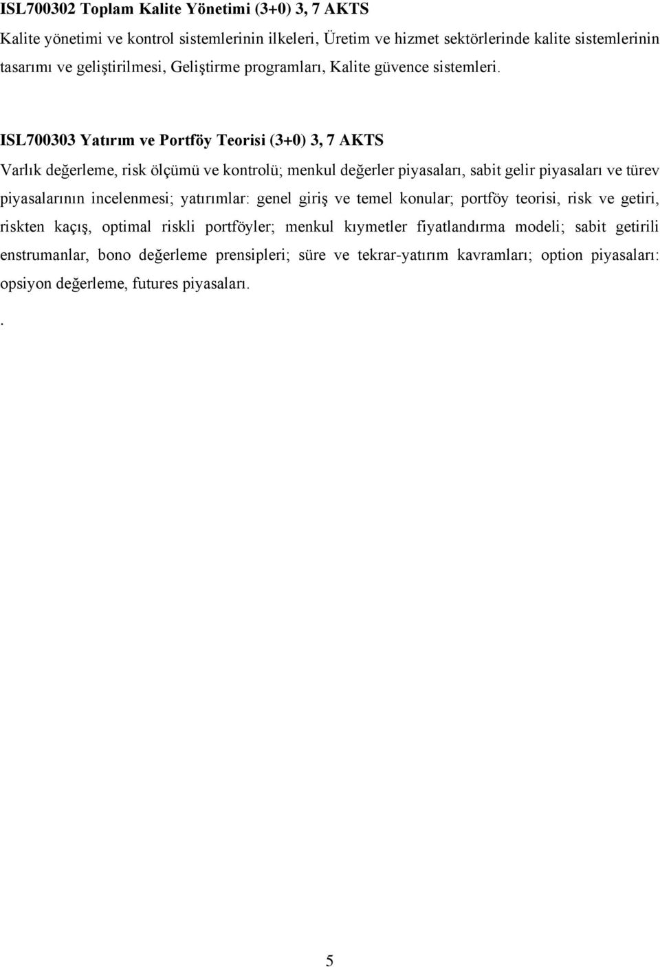 ISL700303 Yatırım ve Portföy Teorisi (3+0) 3, 7 AKTS Varlık değerleme, risk ölçümü ve kontrolü; menkul değerler piyasaları, sabit gelir piyasaları ve türev piyasalarının