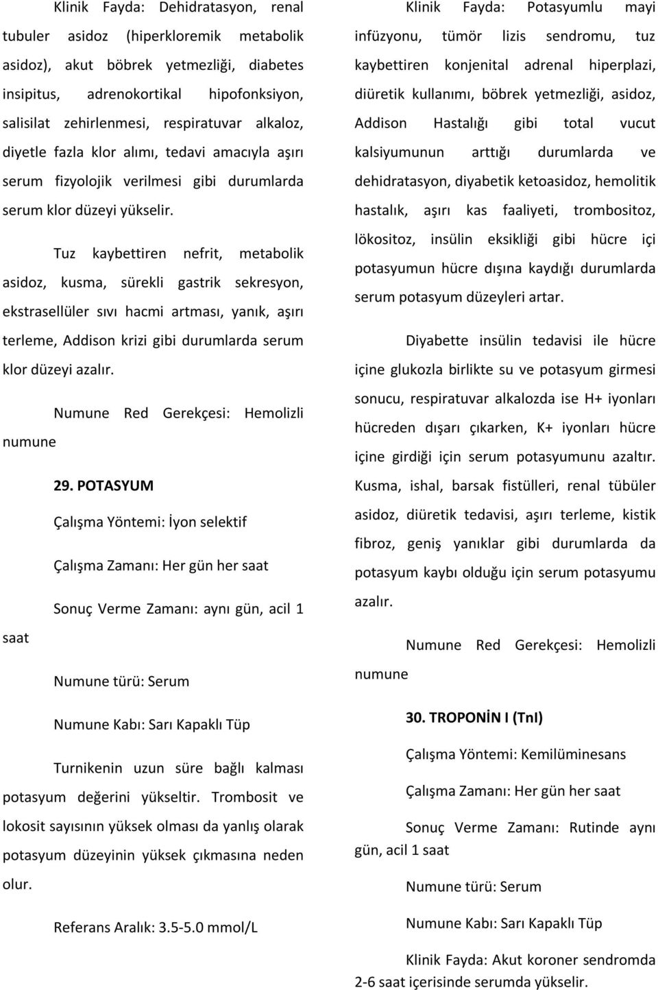 Tuz kaybettiren nefrit, metabolik asidoz, kusma, sürekli gastrik sekresyon, ekstrasellüler sıvı hacmi artması, yanık, aşırı terleme, Addison krizi gibi durumlarda serum klor düzeyi azalır.