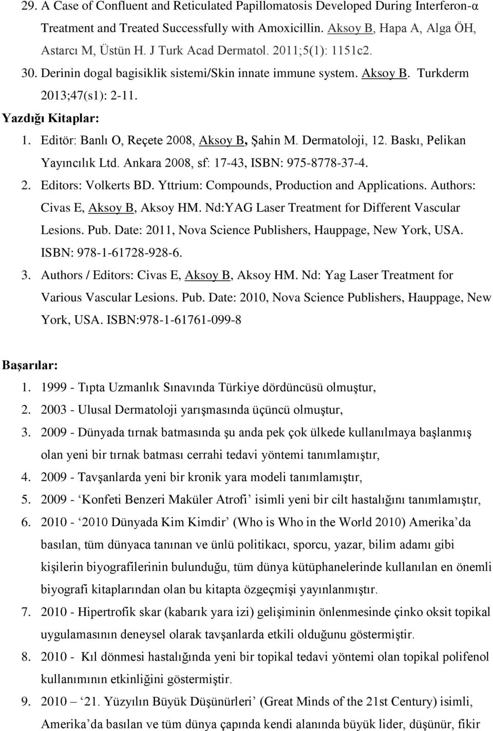 Editör: Banlı O, Reçete 2008, Aksoy B, Şahin M. Dermatoloji, 12. Baskı, Pelikan Yayıncılık Ltd. Ankara 2008, sf: 17-43, ISBN: 975-8778-37-4. 2. Editors: Volkerts BD.