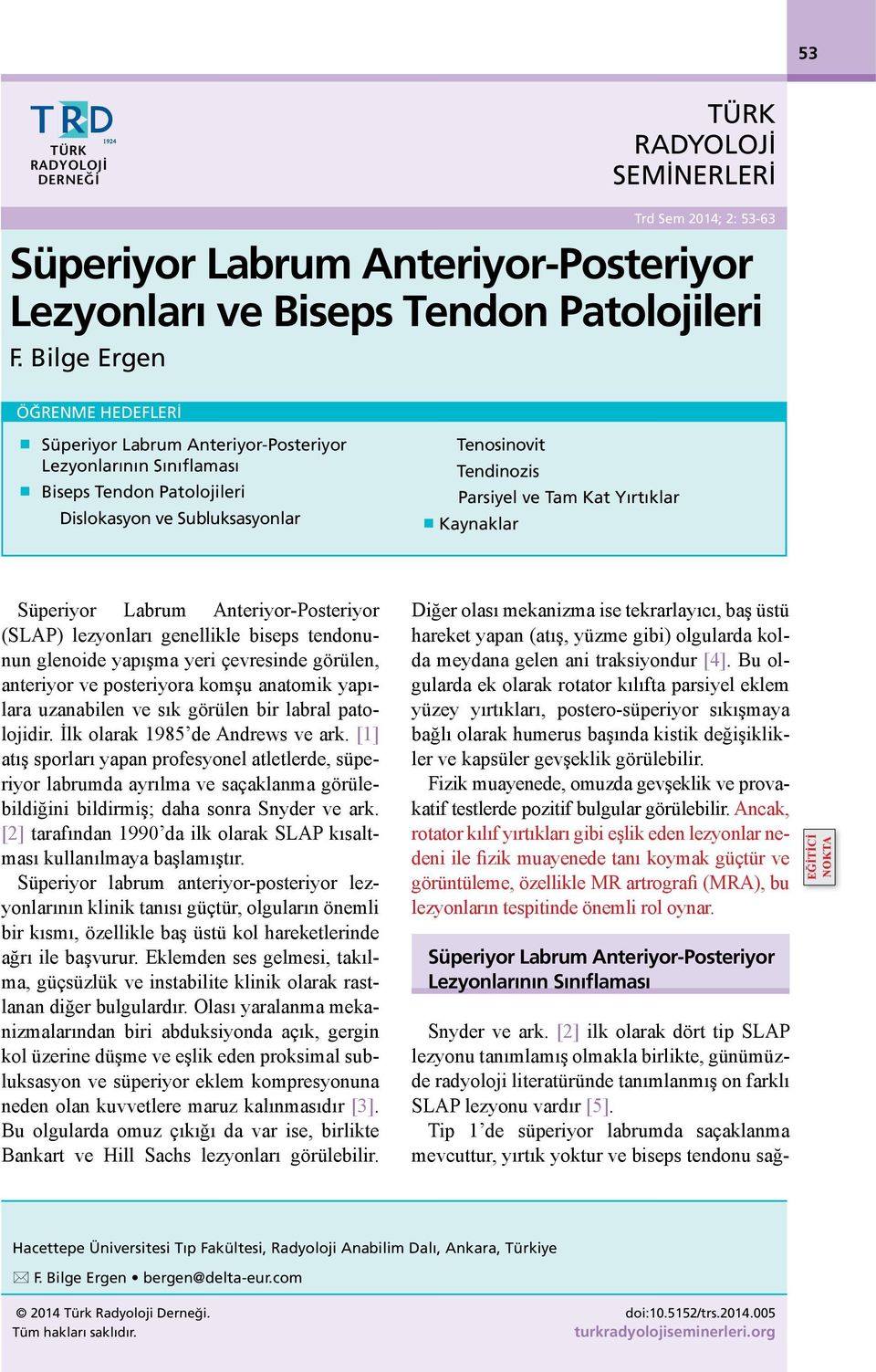 Parsiyel ve Tam Kat Yırtıklar Kaynaklar Süperiyor Labrum Anteriyor-Posteriyor (SLAP) lezyonları genellikle biseps tendonunun glenoide yapışma yeri çevresinde görülen, anteriyor ve posteriyora komşu