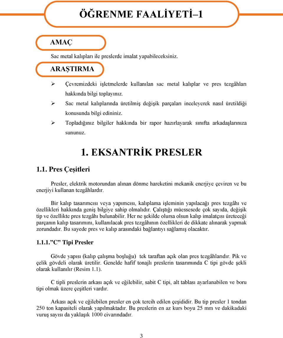 Sac metal kalıplarında üretilmiş değişik parçaları inceleyerek nasıl üretildiği konusunda bilgi edininiz. Topladığınız bilgiler hakkında bir rapor hazırlayarak sınıfta arkadaşlarınıza sununuz. 1.