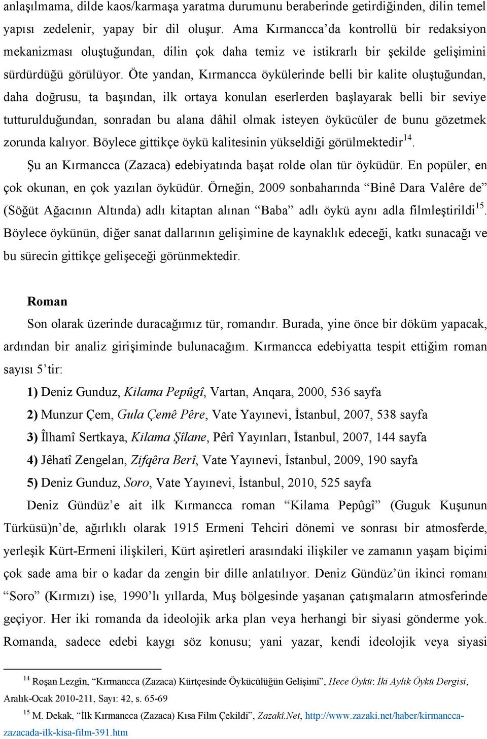 Öte yandan, Kırmancca öykülerinde belli bir kalite oluştuğundan, daha doğrusu, ta başından, ilk ortaya konulan eserlerden başlayarak belli bir seviye tutturulduğundan, sonradan bu alana dâhil olmak