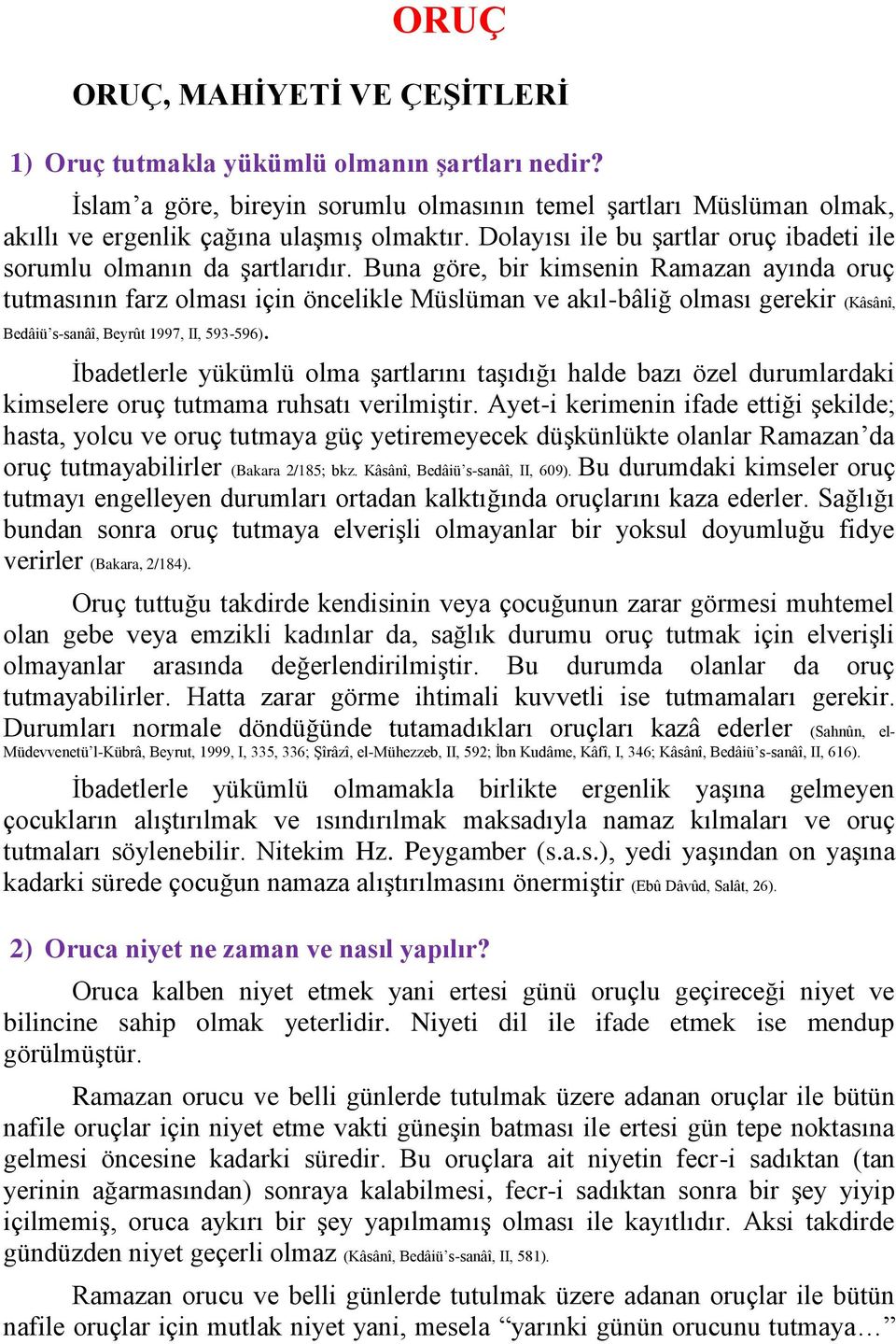 Buna göre, bir kimsenin Ramazan ayında oruç tutmasının farz olması için öncelikle Müslüman ve akıl-bâliğ olması gerekir (Kâsânî, Bedâiü s-sanâî, Beyrût 1997, II, 593-596).