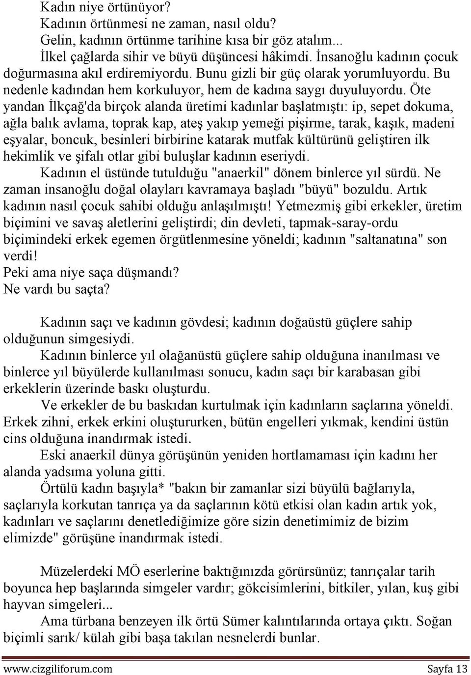 Öte yandan İlkçağ'da birçok alanda üretimi kadınlar başlatmıştı: ip, sepet dokuma, ağla balık avlama, toprak kap, ateş yakıp yemeği pişirme, tarak, kaşık, madeni eşyalar, boncuk, besinleri birbirine