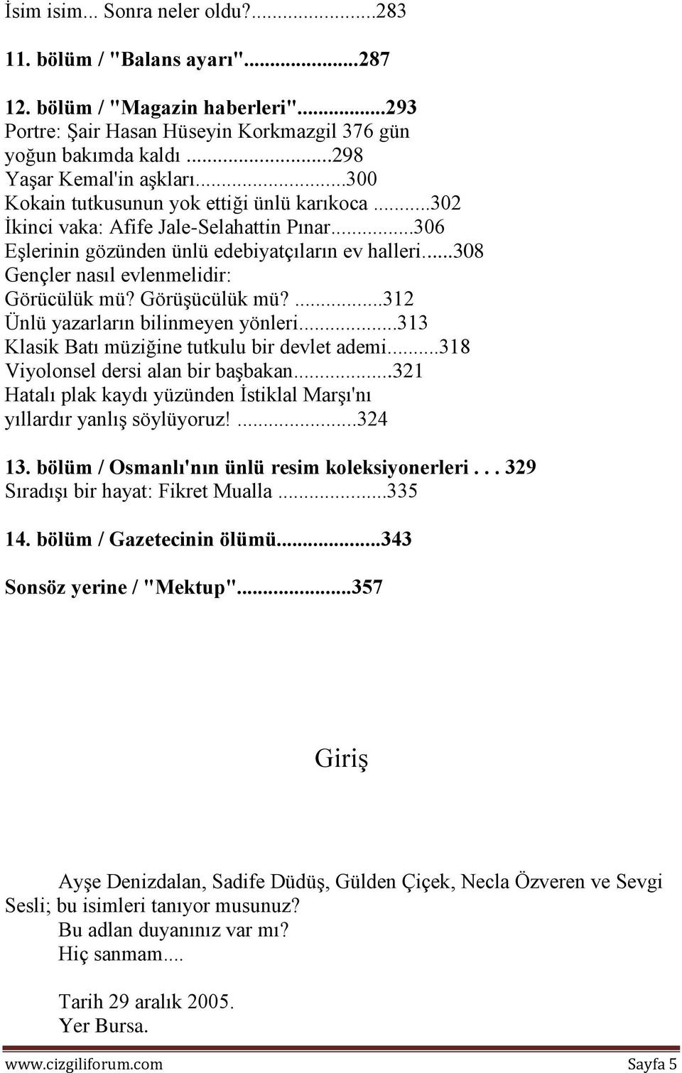 ..308 Gençler nasıl evlenmelidir: Görücülük mü? Görüşücülük mü?...312 Ünlü yazarların bilinmeyen yönleri...313 Klasik Batı müziğine tutkulu bir devlet ademi...318 Viyolonsel dersi alan bir başbakan.