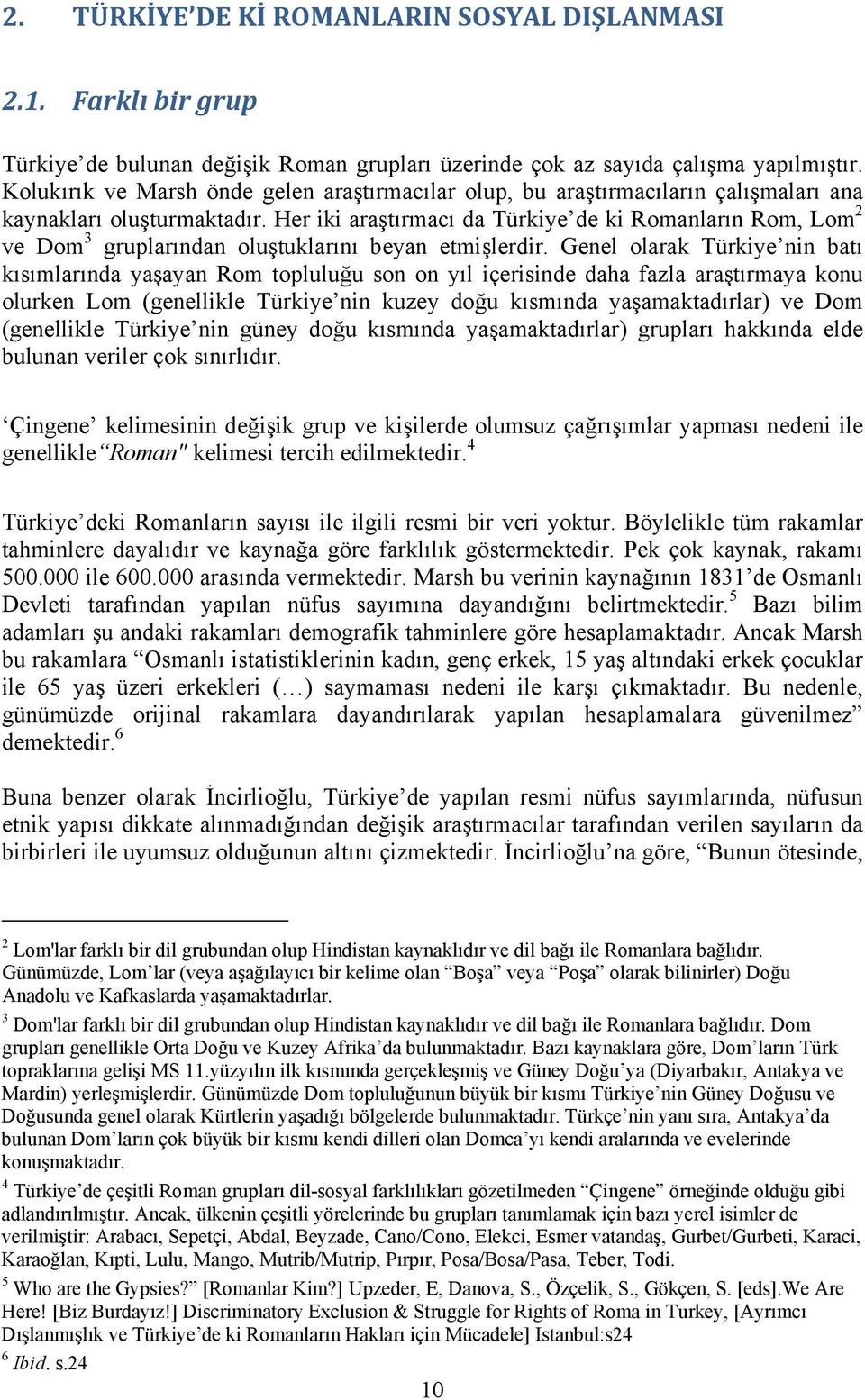 Her iki araştırmacı da Türkiye de ki Romanların Rom, Lom 2 ve Dom 3 gruplarından oluştuklarını beyan etmişlerdir.