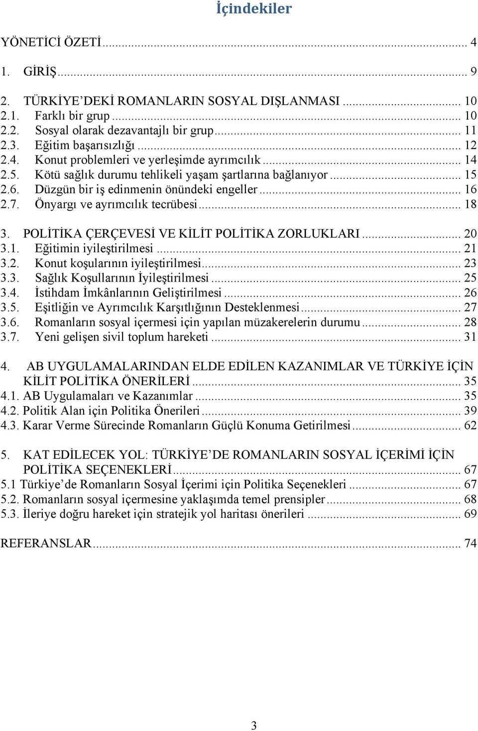 Önyargı ve ayrımcılık tecrübesi... 18 3. POLİTİKA ÇERÇEVESİ VE KİLİT POLİTİKA ZORLUKLARI... 20 3.1. Eğitimin iyileştirilmesi... 21 3.2. Konut koşularının iyileştirilmesi... 23 3.3. Sağlık Koşullarının İyileştirilmesi.