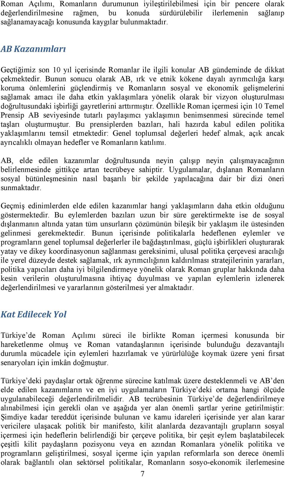 Bunun sonucu olarak AB, ırk ve etnik kökene dayalı ayrımcılığa karşı koruma önlemlerini güçlendirmiş ve Romanların sosyal ve ekonomik gelişmelerini sağlamak amacı ile daha etkin yaklaşımlara yönelik