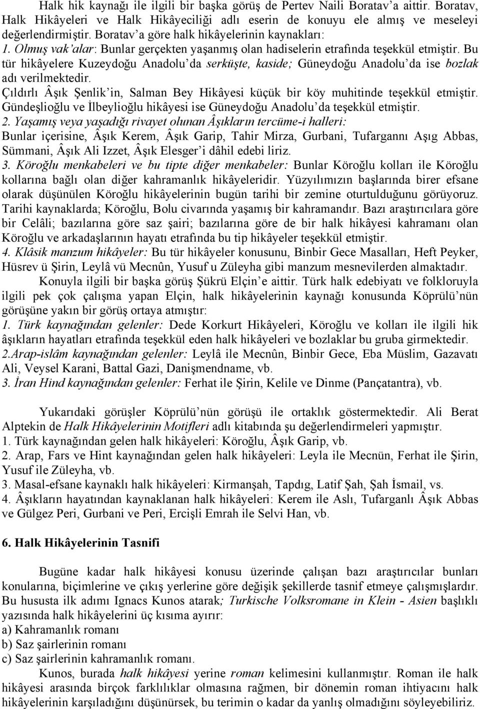 Bu tür hikâyelere Kuzeydoğu Anadolu da serküşte, kaside; Güneydoğu Anadolu da ise bozlak adı verilmektedir. Çıldırlı Âşık Şenlik in, Salman Bey Hikâyesi küçük bir köy muhitinde teşekkül etmiştir.