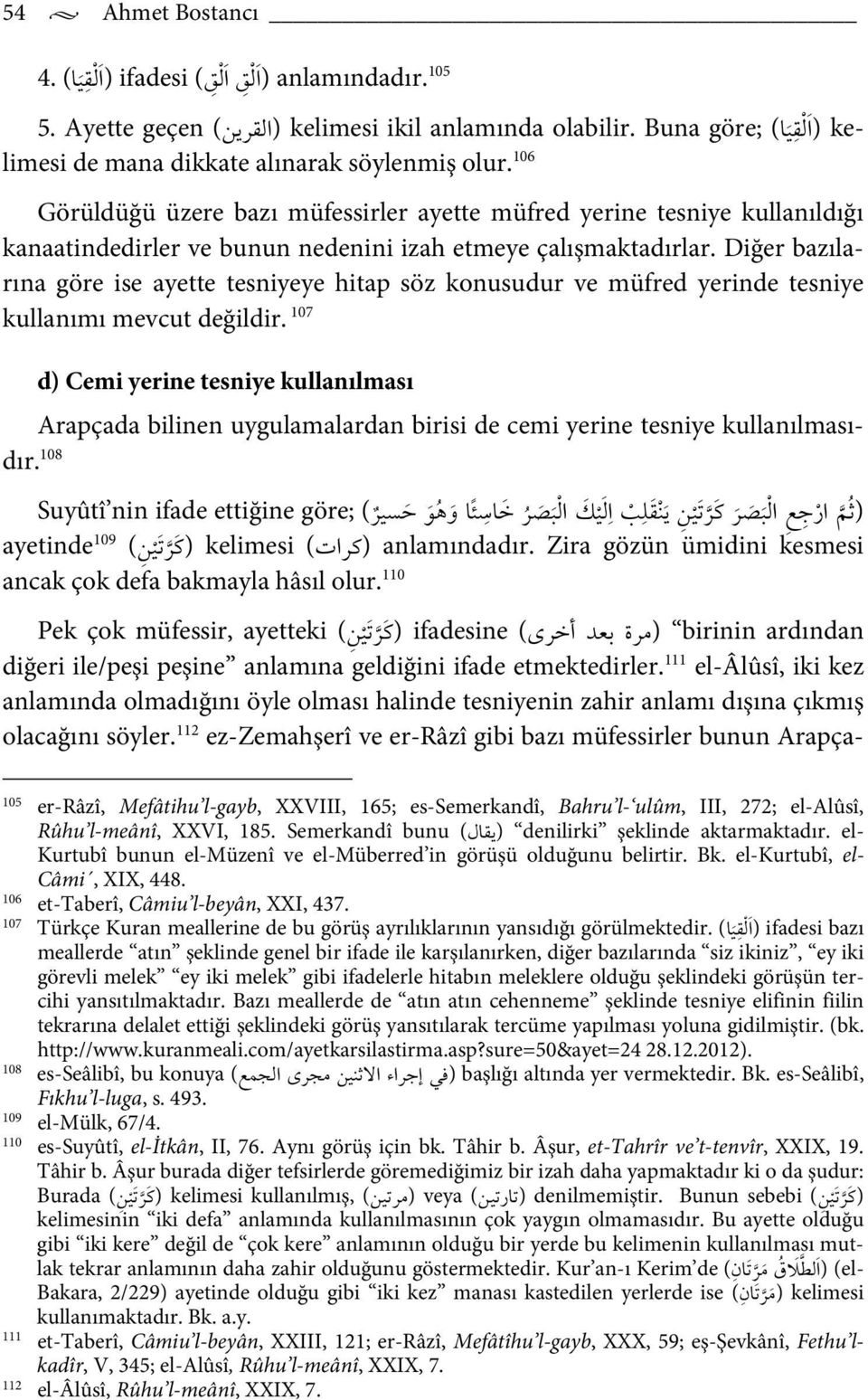 Diğer bazılarına göre ise ayette tesniyeye hitap söz konusudur ve müfred yerinde tesniye kullanımı mevcut değildir.