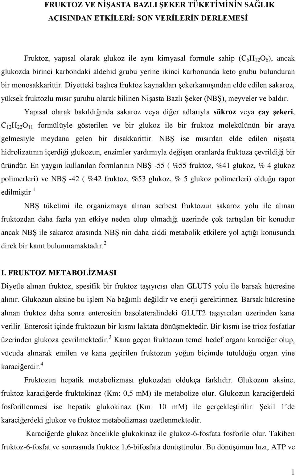 Diyetteki başlıca fruktoz kaynakları şekerkamışından elde edilen sakaroz, yüksek fruktozlu mısır şurubu olarak bilinen Nişasta Bazlı Şeker (NBŞ), meyveler ve baldır.