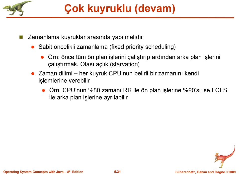 Olası açlık (starvation) Zaman dilimi her kuyruk CPU nun belirli bir zamanını kendi işlemlerine verebilir Örn: