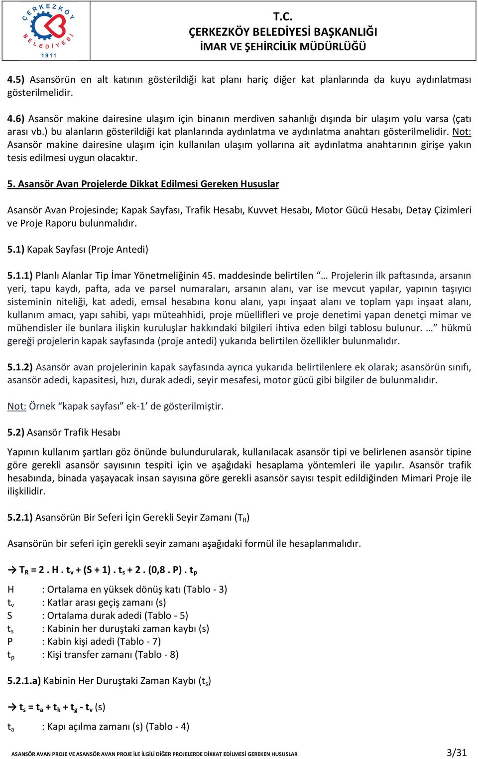 ) bu alanların gösterildiği kat planlarında aydınlatma ve aydınlatma anahtarı gösterilmelidir.