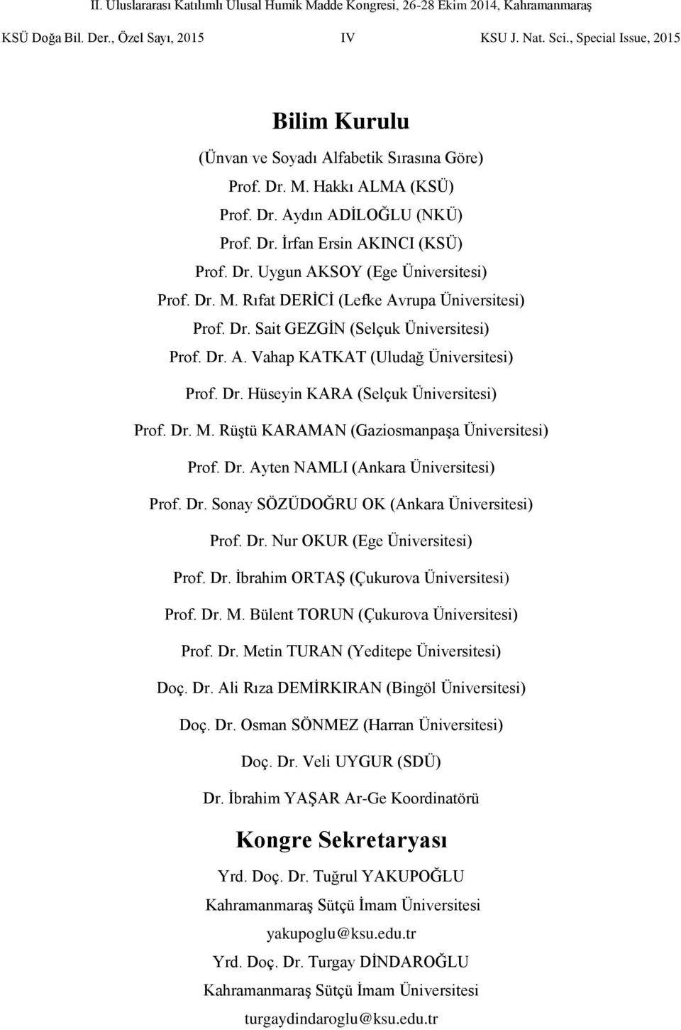 Dr. Hüseyin KARA (Selçuk Üniversitesi) Prof. Dr. M. Rüştü KARAMAN (Gaziosmanpaşa Üniversitesi) Prof. Dr. Ayten NAMLI (Ankara Üniversitesi) Prof. Dr. Sonay SÖZÜDOĞRU OK (Ankara Üniversitesi) Prof. Dr. Nur OKUR (Ege Üniversitesi) Prof.