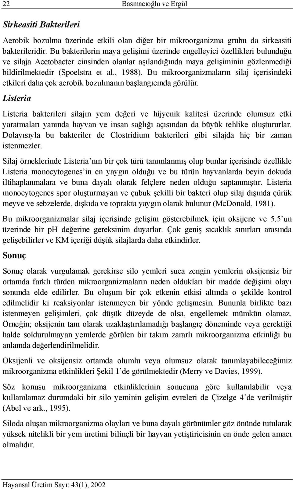 Bu mikroorganizmaların silaj içerisindeki etkileri daha çok aerobik bozulmanın başlangıcında görülür.