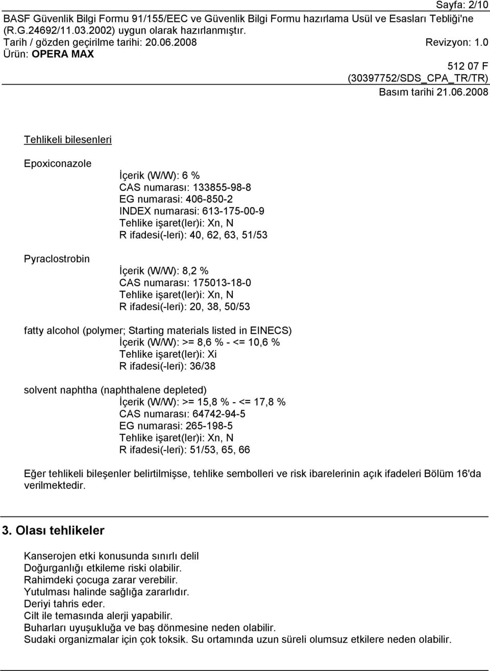 EINECS) İçerik (W/W): >= 8,6 % - <= 10,6 % Tehlike işaret(ler)i: Xi R ifadesi(-leri): 36/38 solvent naphtha (naphthalene depleted) İçerik (W/W): >= 15,8 % - <= 17,8 % CAS numarası: 64742-94-5 EG