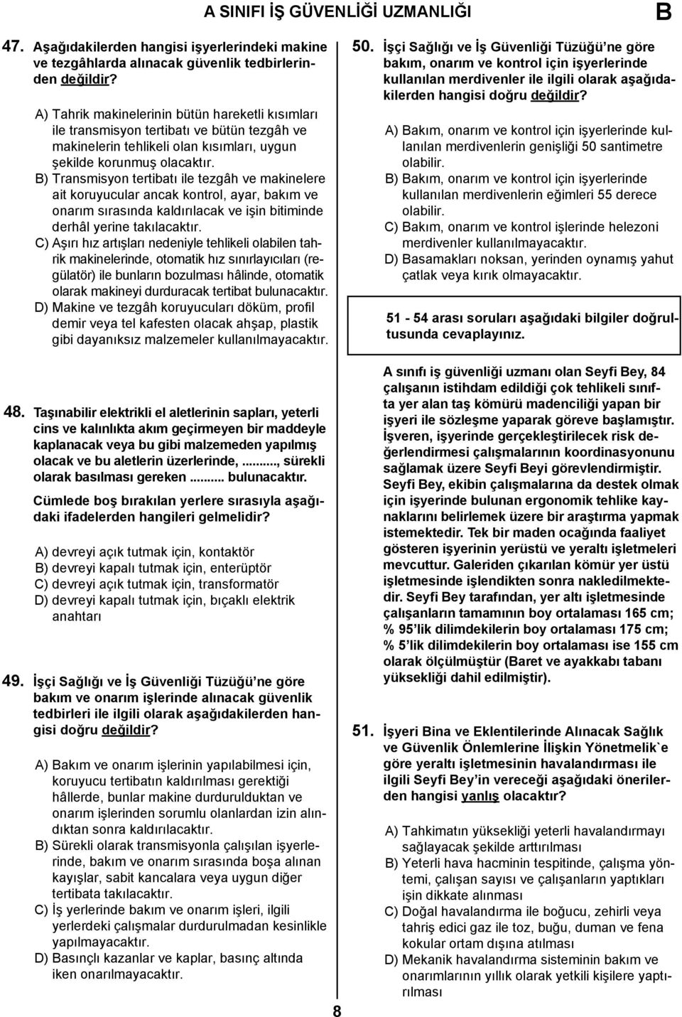 B) Transmisyon tertibatı ile tezgâh ve makinelere ait koruyucular ancak kontrol, ayar, bakım ve onarım sırasında kaldırılacak ve işin bitiminde derhâl yerine takılacaktır.