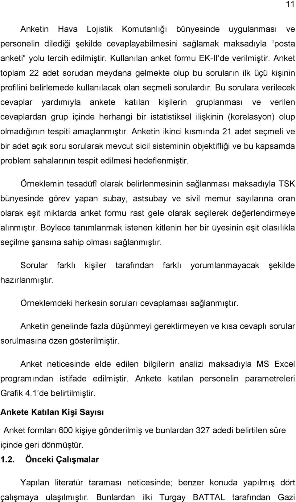 Bu sorulara verilecek cevaplar yardımıyla ankete katılan kişilerin gruplanması ve verilen cevaplardan grup içinde herhangi bir istatistiksel ilişkinin (korelasyon) olup olmadığının tespiti