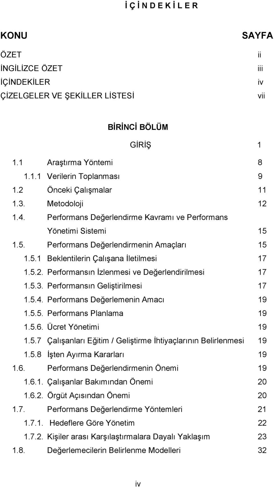 5.2. Performansın İzlenmesi ve Değerlendirilmesi 17 1.5.3. Performansın Geliştirilmesi 17 1.5.4. Performans Değerlemenin Amacı 19 1.5.5. Performans Planlama 19 1.5.6. Ücret Yönetimi 19 1.5.7 Çalışanları Eğitim / Geliştirme İhtiyaçlarının Belirlenmesi 19 1.