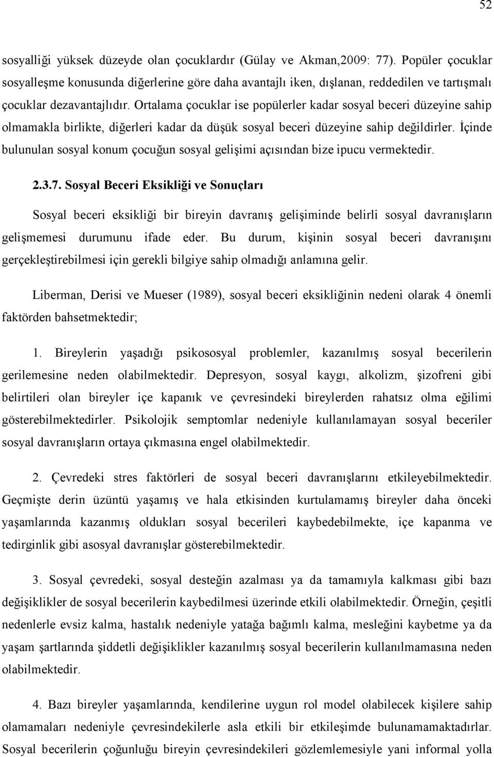 Ortalama çocuklar ise popülerler kadar sosyal beceri düzeyine sahip olmamakla birlikte, diğerleri kadar da düşük sosyal beceri düzeyine sahip değildirler.