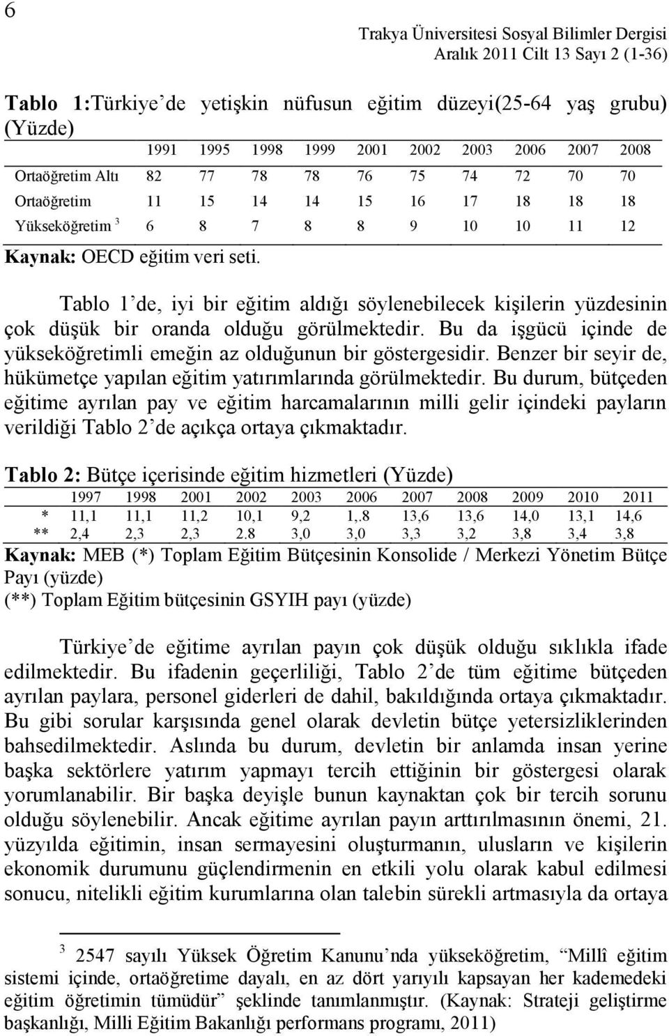 Tablo 1 de, iyi bir eğitim aldığı söylenebilecek kişilerin yüzdesinin çok düşük bir oranda olduğu görülmektedir. Bu da işgücü içinde de yükseköğretimli emeğin az olduğunun bir göstergesidir.