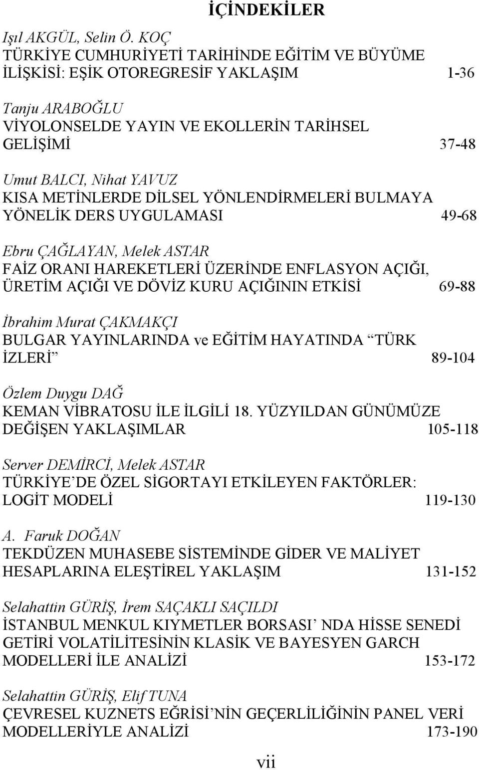 METİNLERDE DİLSEL YÖNLENDİRMELERİ BULMAYA YÖNELİK DERS UYGULAMASI 49-68 Ebru ÇAĞLAYAN, Melek ASTAR FAİZ ORANI HAREKETLERİ ÜZERİNDE ENFLASYON AÇIĞI, ÜRETİM AÇIĞI VE DÖVİZ KURU AÇIĞININ ETKİSİ 69-88