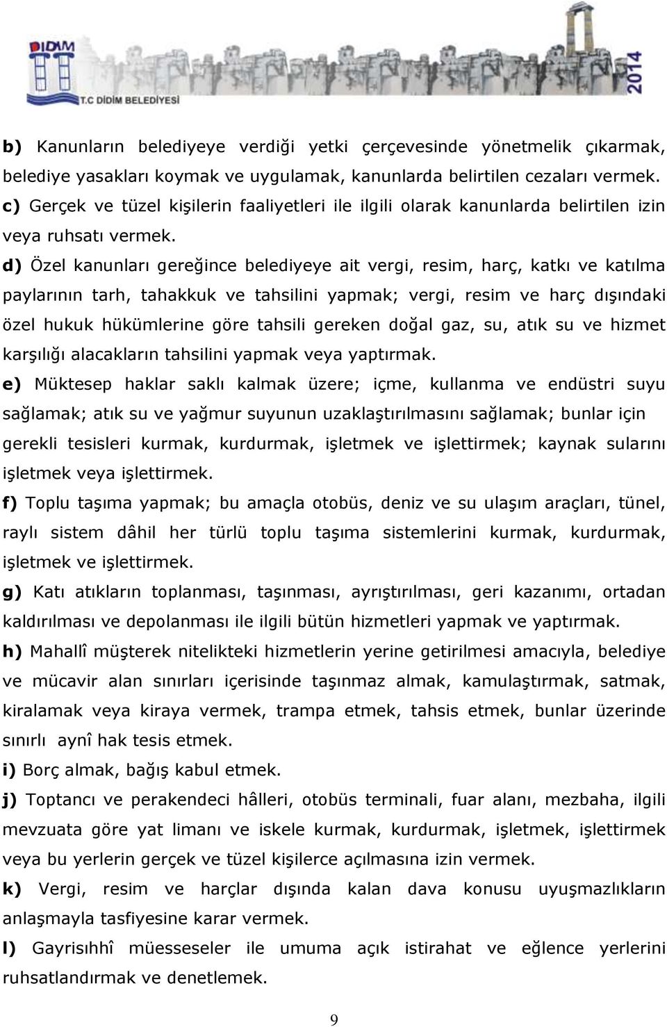 d) Özel kanunları gereğince belediyeye ait vergi, resim, harç, katkı ve katılma paylarının tarh, tahakkuk ve tahsilini yapmak; vergi, resim ve harç dışındaki özel hukuk hükümlerine göre tahsili