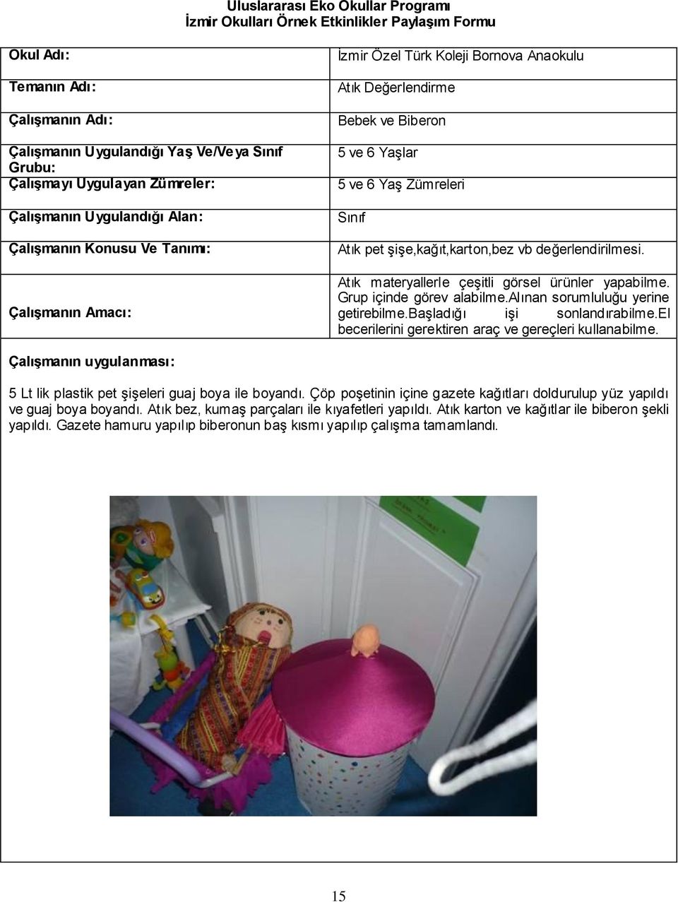 başladığı işi sonlandırabilme.el becerilerini gerektiren araç ve gereçleri kullanabilme. 5 Lt lik plastik pet şişeleri guaj boya ile boyandı.