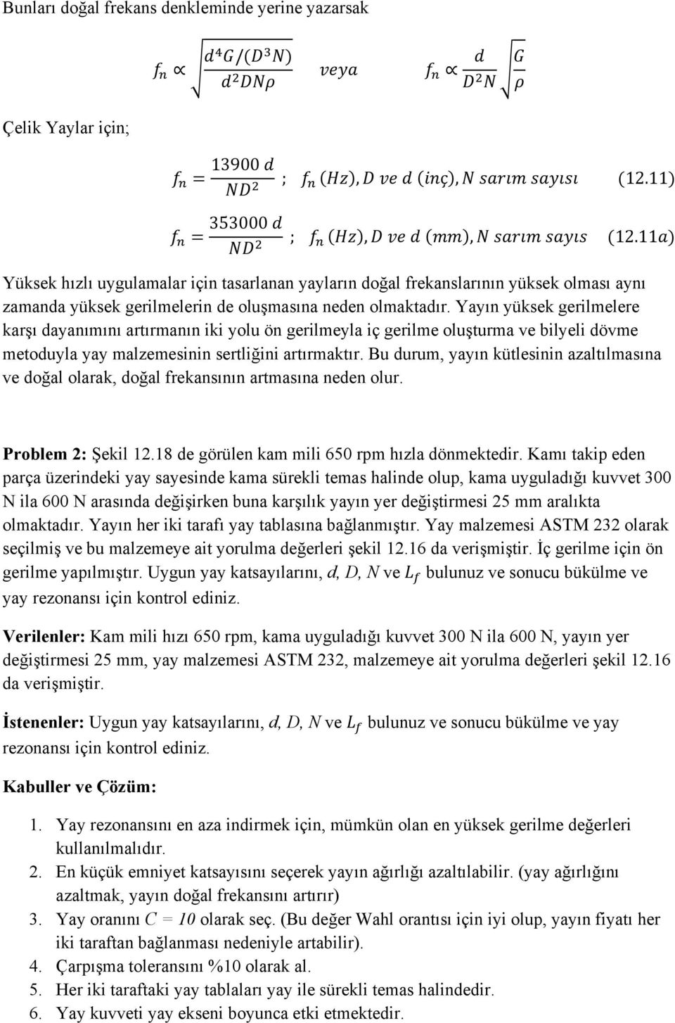 Yayın yüksek gerilmelere karşı dayanımını artırmanın iki yolu ön gerilmeyla iç gerilme oluşturma ve bilyeli dövme metoduyla yay malzemesinin sertliğini artırmaktır.